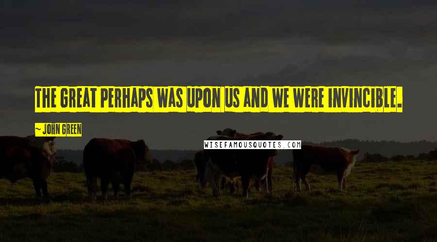 John Green Quotes: The Great Perhaps was upon us and we were invincible.