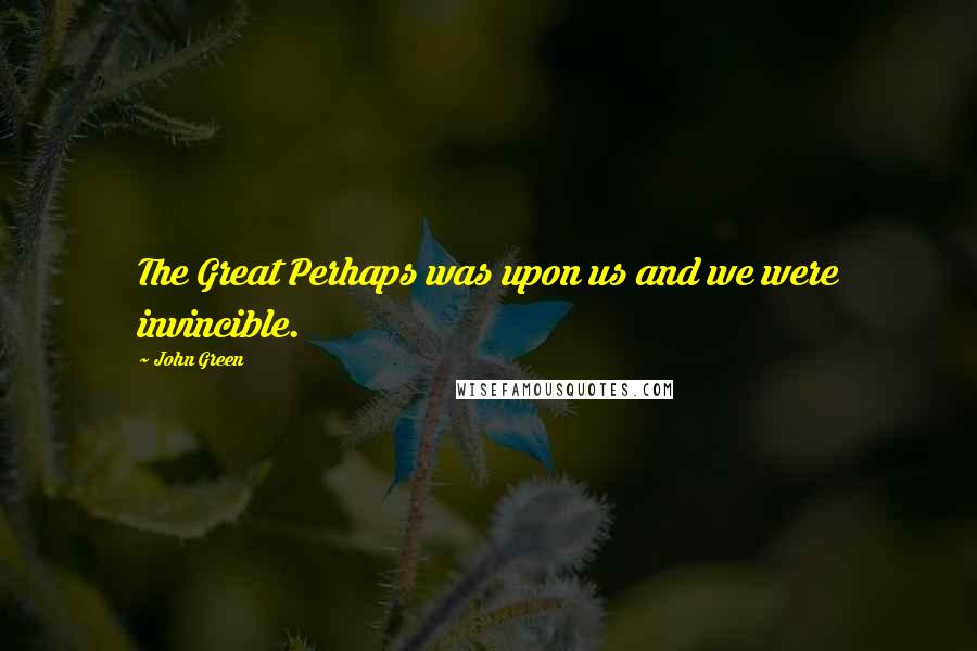 John Green Quotes: The Great Perhaps was upon us and we were invincible.