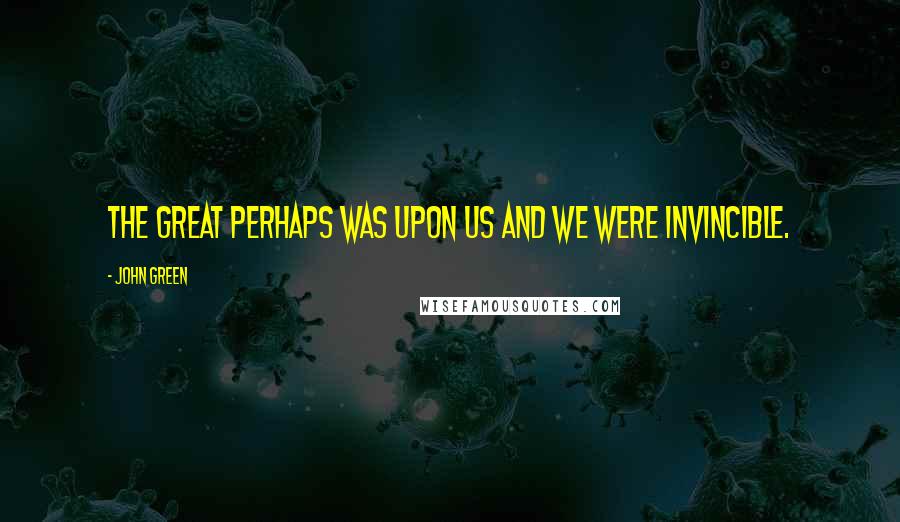 John Green Quotes: The Great Perhaps was upon us and we were invincible.