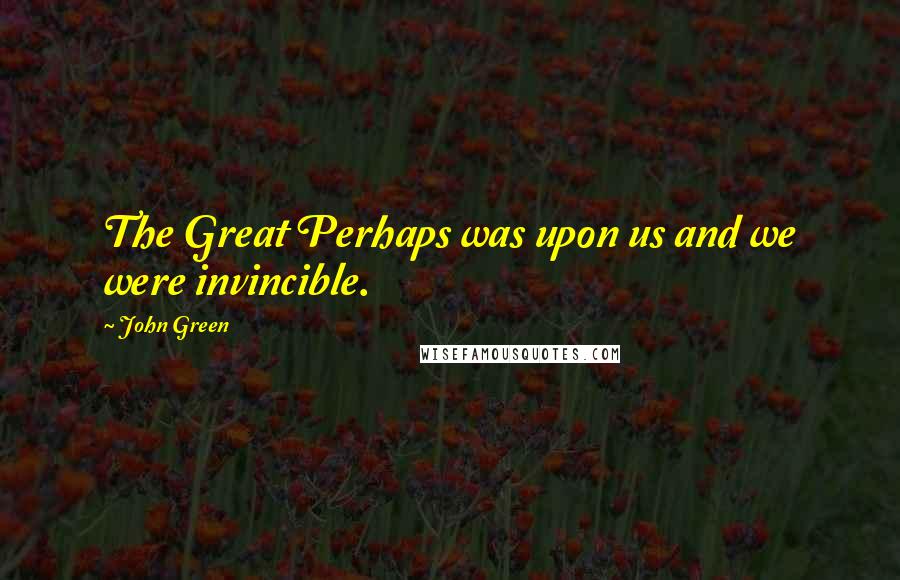 John Green Quotes: The Great Perhaps was upon us and we were invincible.