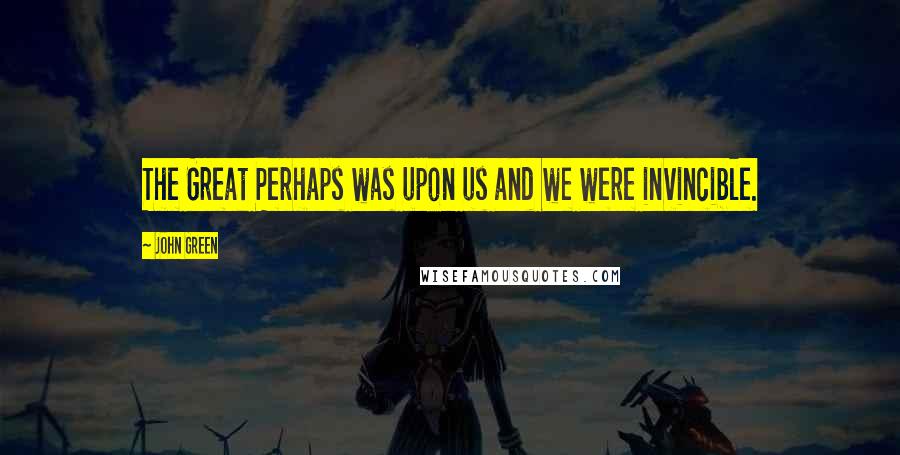 John Green Quotes: The Great Perhaps was upon us and we were invincible.