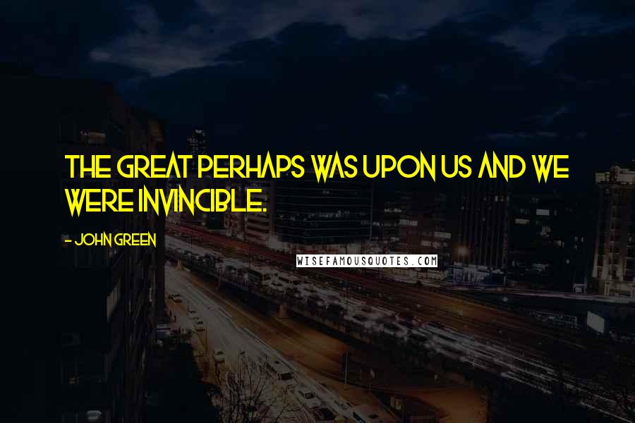 John Green Quotes: The Great Perhaps was upon us and we were invincible.