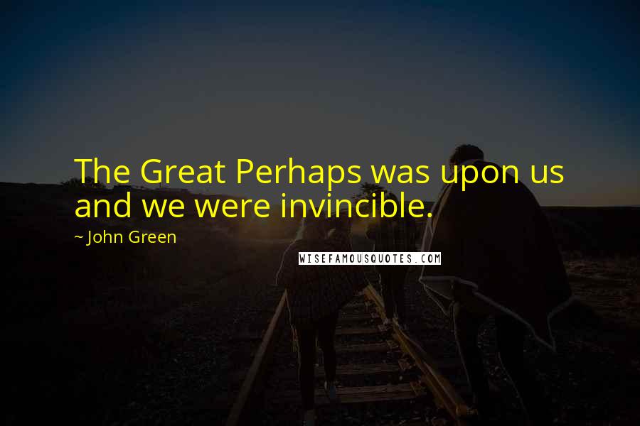 John Green Quotes: The Great Perhaps was upon us and we were invincible.