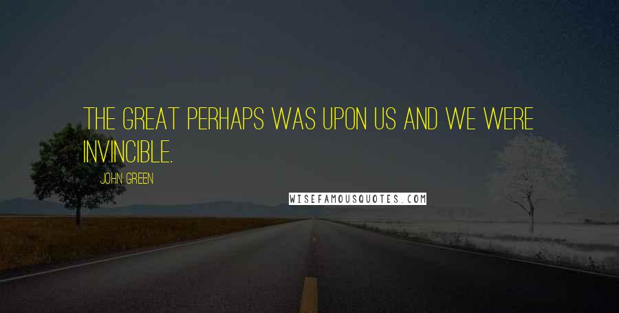 John Green Quotes: The Great Perhaps was upon us and we were invincible.