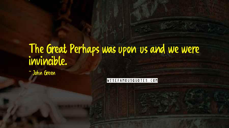 John Green Quotes: The Great Perhaps was upon us and we were invincible.