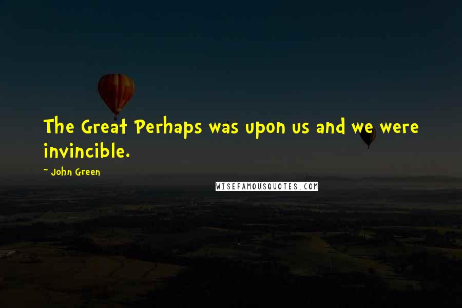 John Green Quotes: The Great Perhaps was upon us and we were invincible.