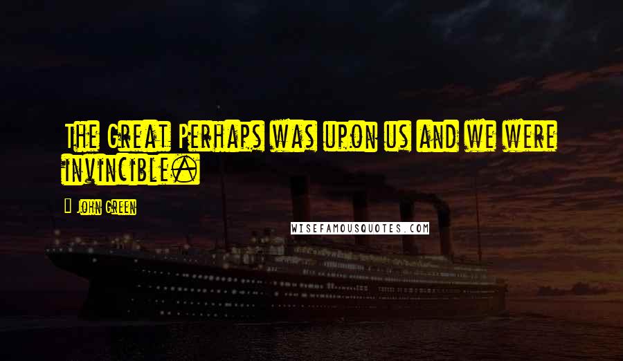 John Green Quotes: The Great Perhaps was upon us and we were invincible.