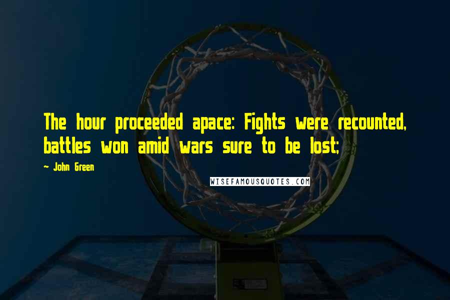 John Green Quotes: The hour proceeded apace: Fights were recounted, battles won amid wars sure to be lost;