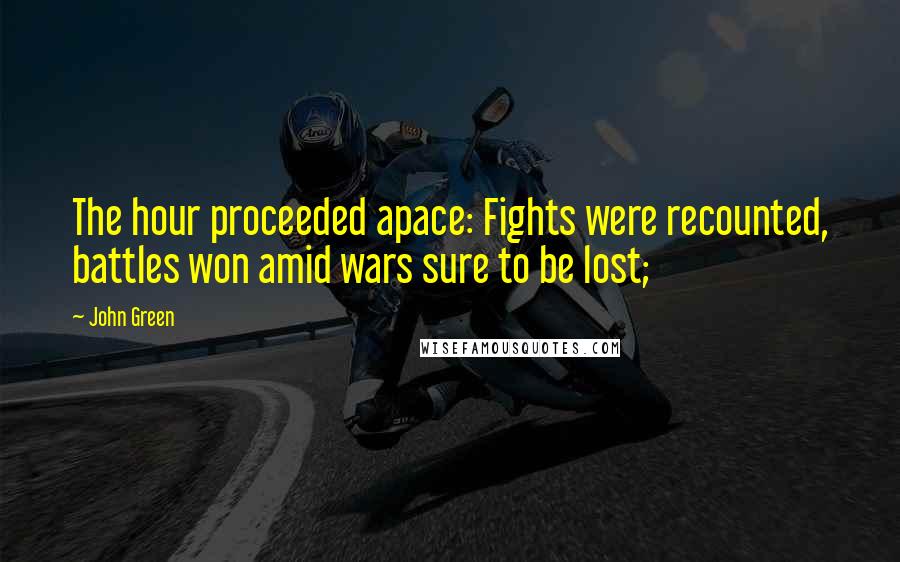 John Green Quotes: The hour proceeded apace: Fights were recounted, battles won amid wars sure to be lost;