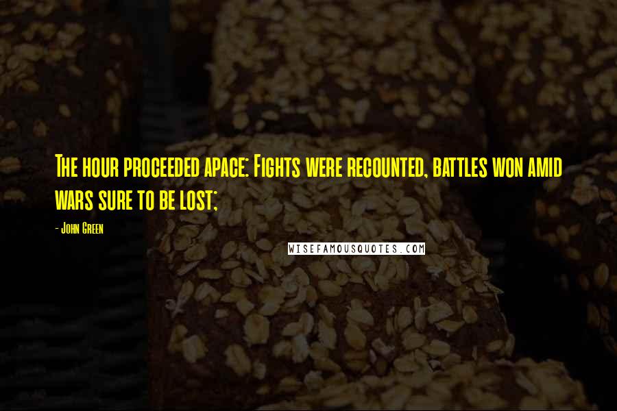 John Green Quotes: The hour proceeded apace: Fights were recounted, battles won amid wars sure to be lost;