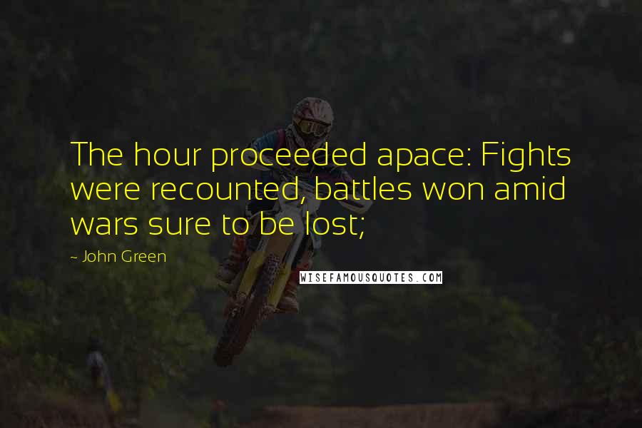 John Green Quotes: The hour proceeded apace: Fights were recounted, battles won amid wars sure to be lost;