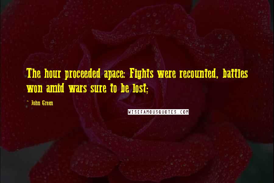 John Green Quotes: The hour proceeded apace: Fights were recounted, battles won amid wars sure to be lost;