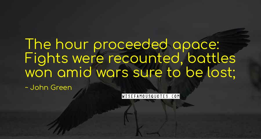 John Green Quotes: The hour proceeded apace: Fights were recounted, battles won amid wars sure to be lost;