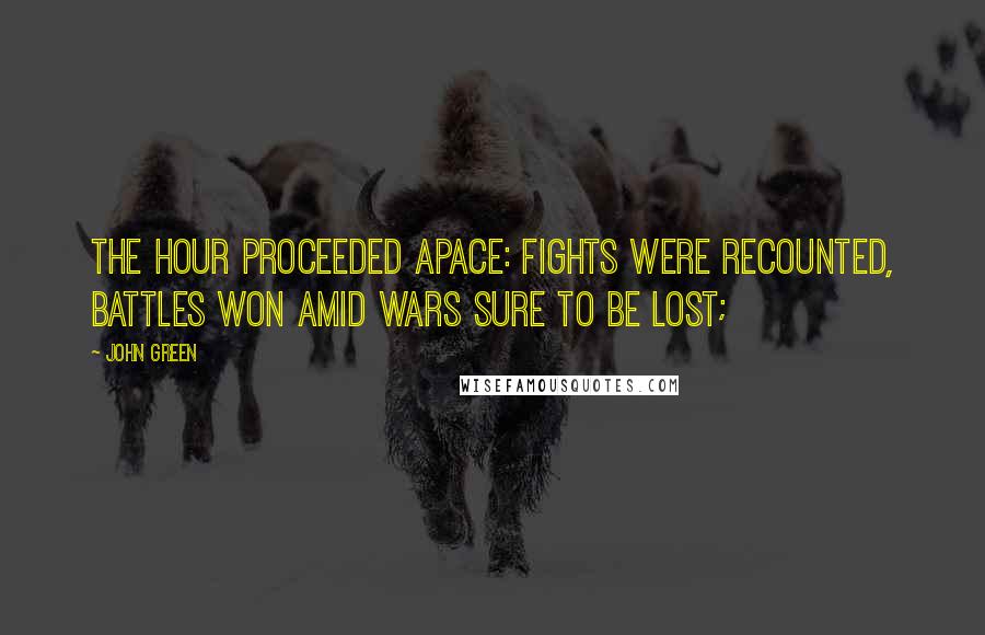 John Green Quotes: The hour proceeded apace: Fights were recounted, battles won amid wars sure to be lost;