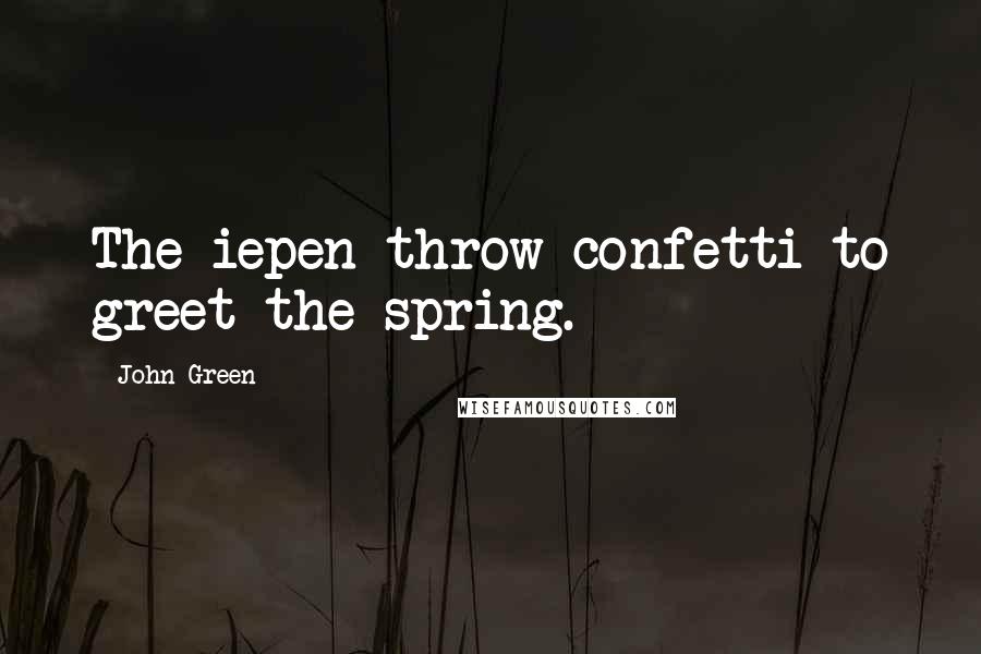 John Green Quotes: The iepen throw confetti to greet the spring.