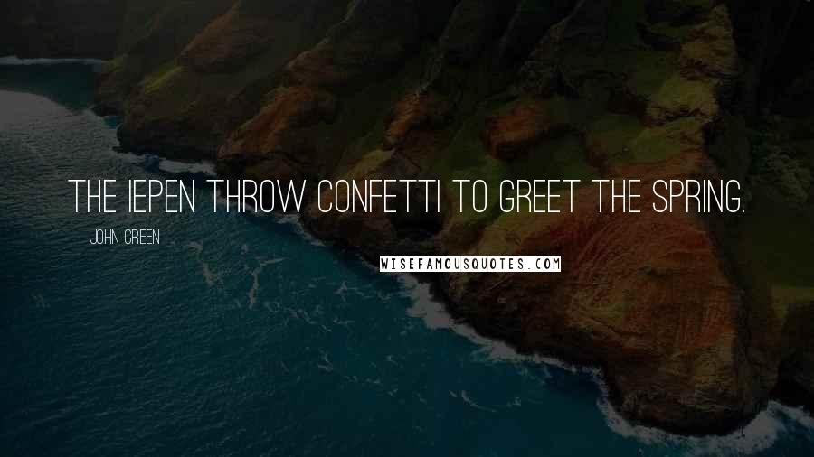 John Green Quotes: The iepen throw confetti to greet the spring.