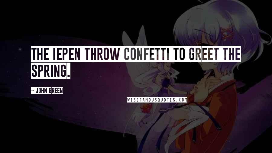 John Green Quotes: The iepen throw confetti to greet the spring.