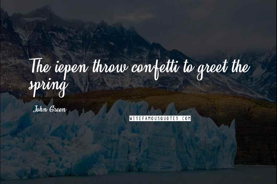 John Green Quotes: The iepen throw confetti to greet the spring.