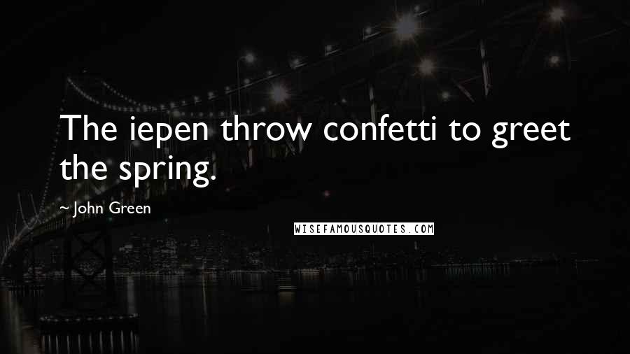 John Green Quotes: The iepen throw confetti to greet the spring.