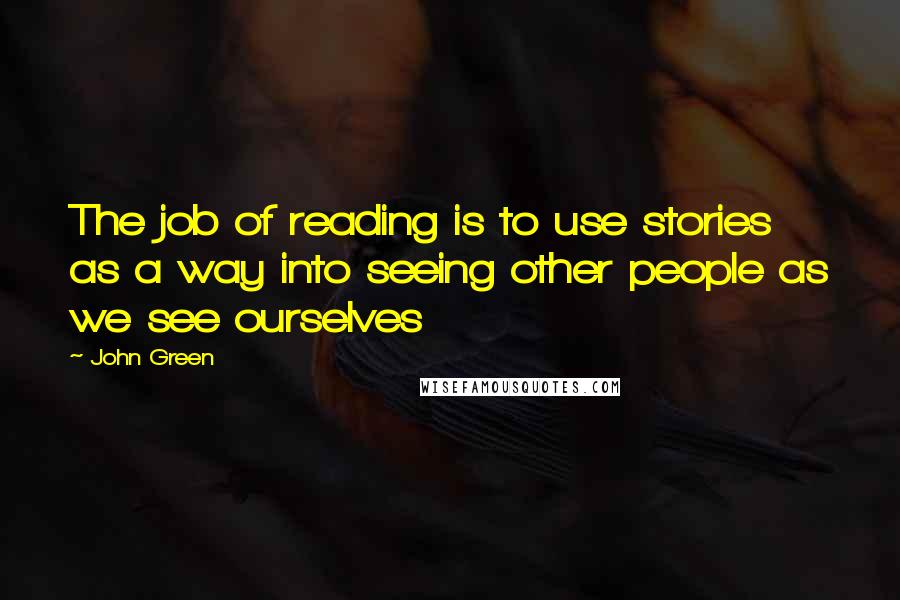 John Green Quotes: The job of reading is to use stories as a way into seeing other people as we see ourselves