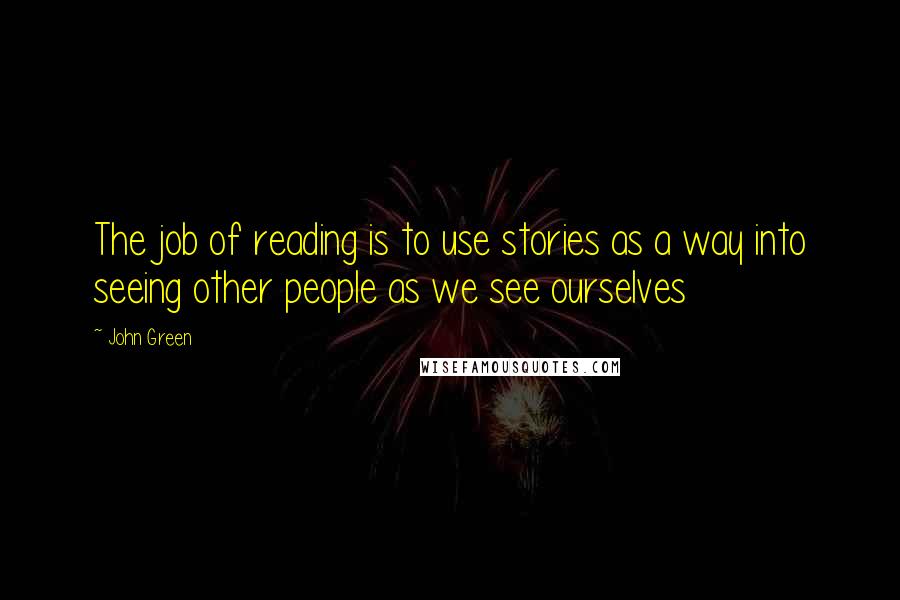 John Green Quotes: The job of reading is to use stories as a way into seeing other people as we see ourselves