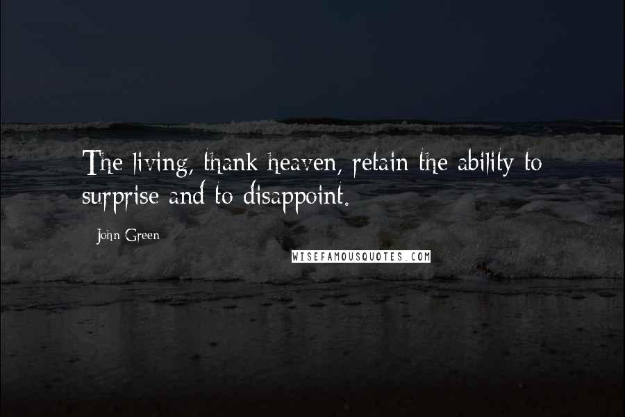 John Green Quotes: The living, thank heaven, retain the ability to surprise and to disappoint.