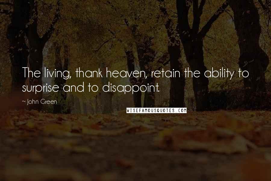 John Green Quotes: The living, thank heaven, retain the ability to surprise and to disappoint.