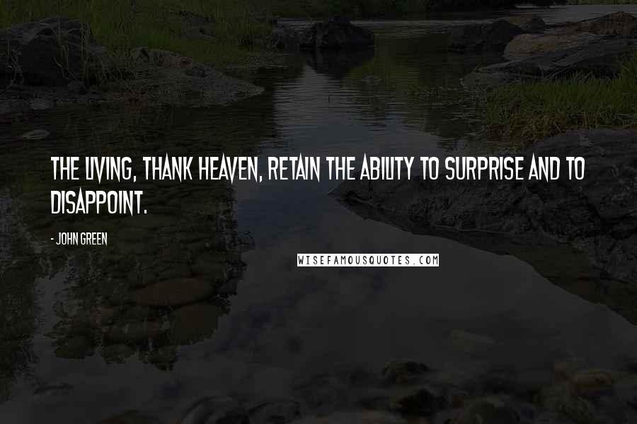 John Green Quotes: The living, thank heaven, retain the ability to surprise and to disappoint.