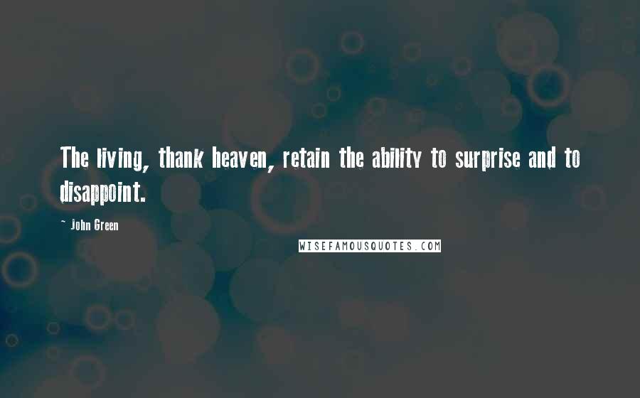 John Green Quotes: The living, thank heaven, retain the ability to surprise and to disappoint.