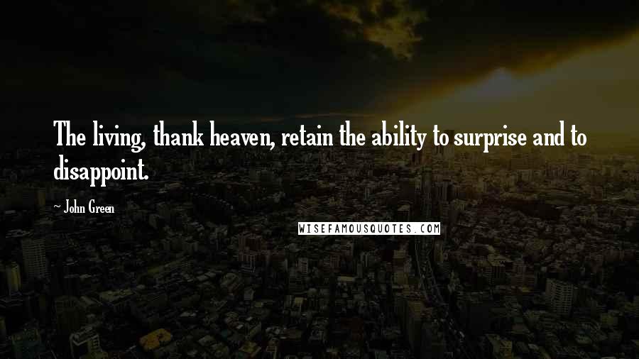 John Green Quotes: The living, thank heaven, retain the ability to surprise and to disappoint.