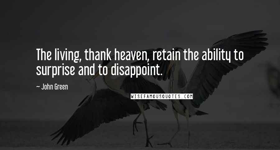 John Green Quotes: The living, thank heaven, retain the ability to surprise and to disappoint.