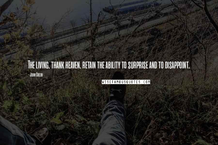 John Green Quotes: The living, thank heaven, retain the ability to surprise and to disappoint.