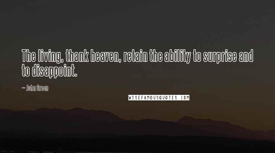 John Green Quotes: The living, thank heaven, retain the ability to surprise and to disappoint.