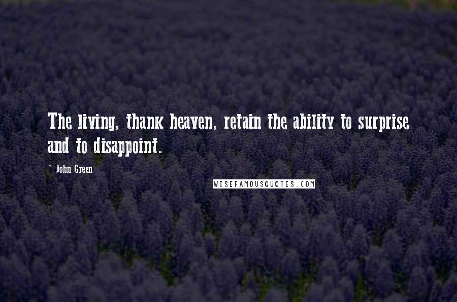 John Green Quotes: The living, thank heaven, retain the ability to surprise and to disappoint.