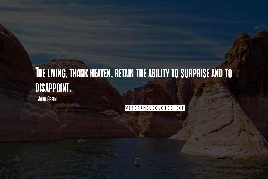 John Green Quotes: The living, thank heaven, retain the ability to surprise and to disappoint.