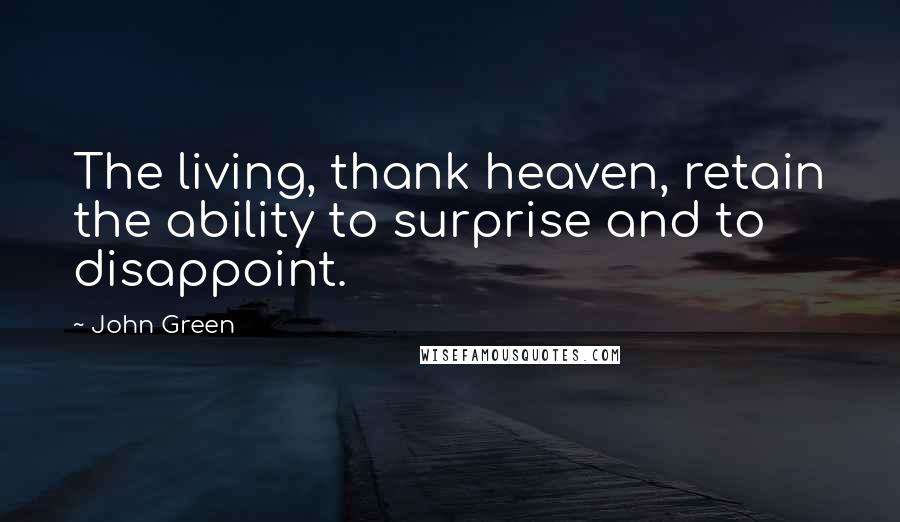 John Green Quotes: The living, thank heaven, retain the ability to surprise and to disappoint.