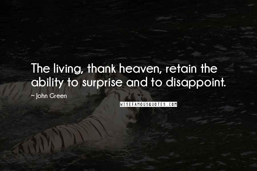 John Green Quotes: The living, thank heaven, retain the ability to surprise and to disappoint.