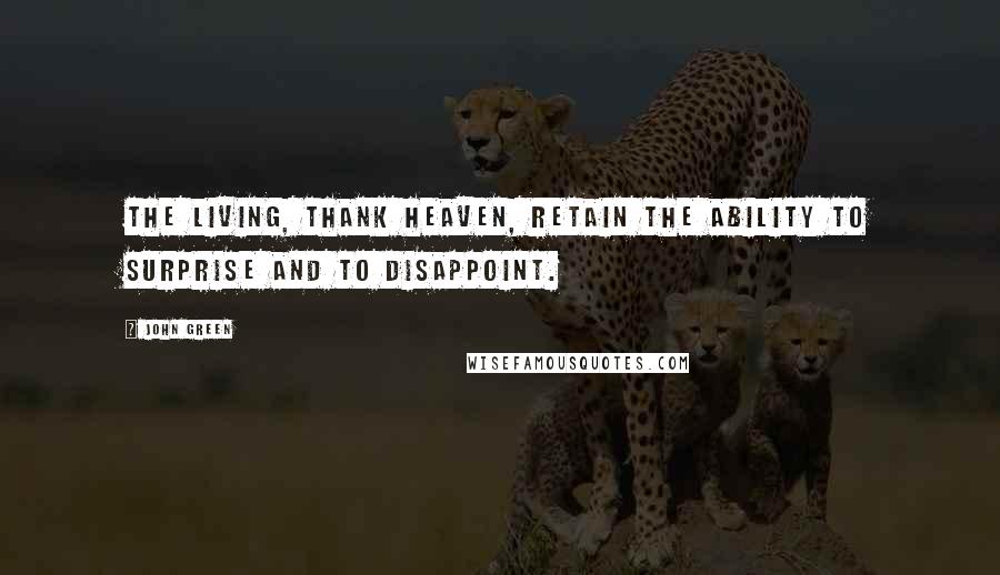 John Green Quotes: The living, thank heaven, retain the ability to surprise and to disappoint.