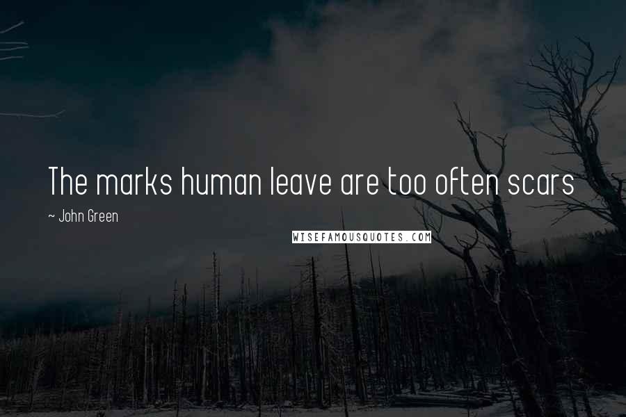 John Green Quotes: The marks human leave are too often scars