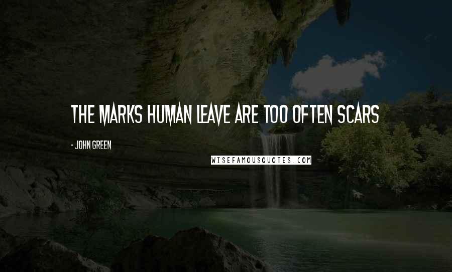 John Green Quotes: The marks human leave are too often scars