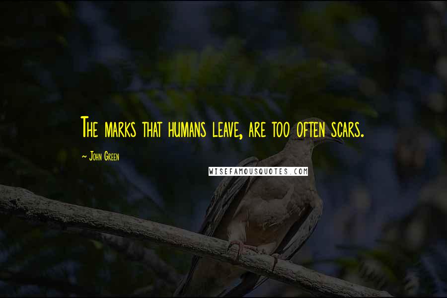 John Green Quotes: The marks that humans leave, are too often scars.