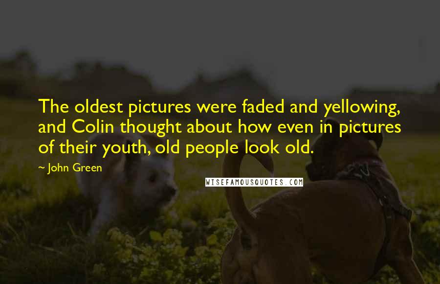 John Green Quotes: The oldest pictures were faded and yellowing, and Colin thought about how even in pictures of their youth, old people look old.