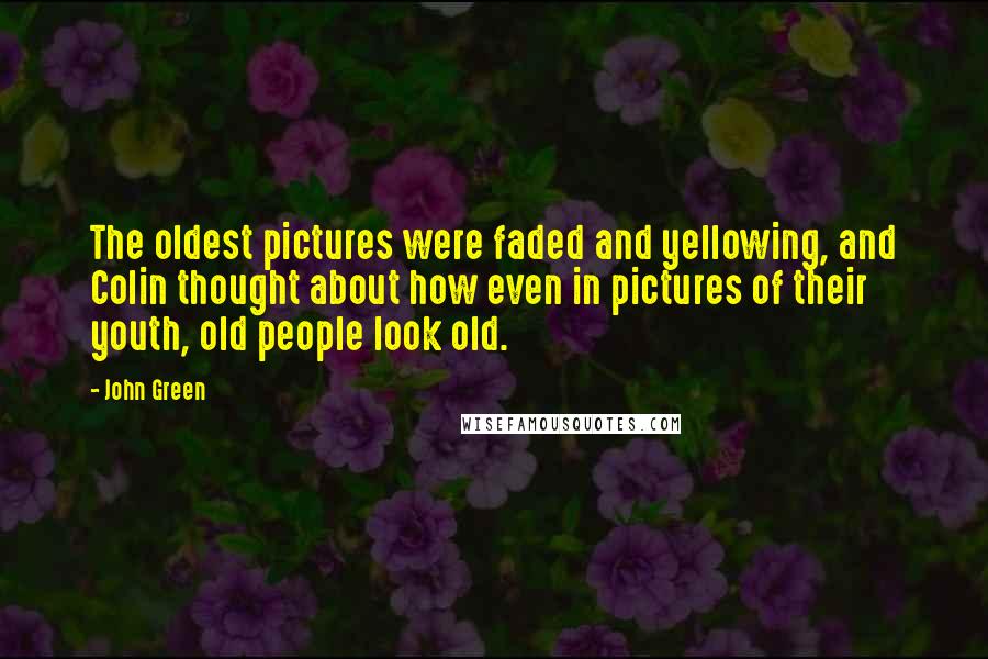 John Green Quotes: The oldest pictures were faded and yellowing, and Colin thought about how even in pictures of their youth, old people look old.