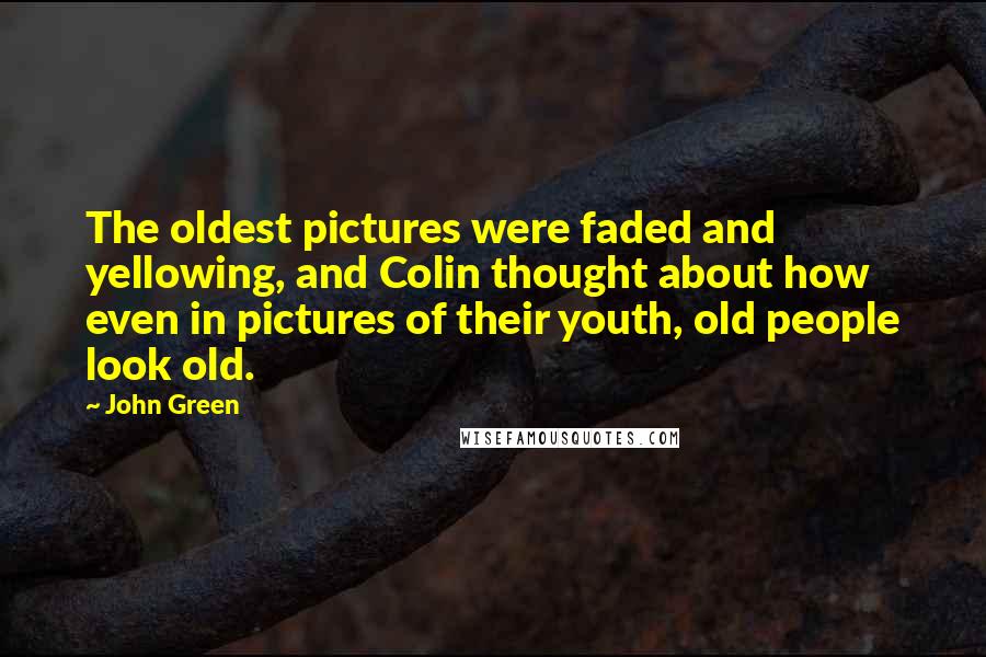 John Green Quotes: The oldest pictures were faded and yellowing, and Colin thought about how even in pictures of their youth, old people look old.