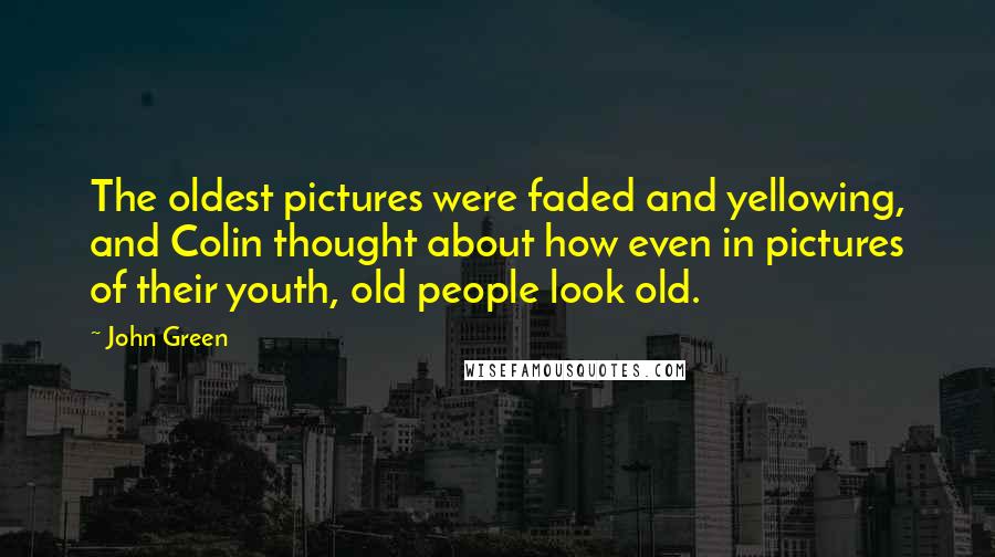 John Green Quotes: The oldest pictures were faded and yellowing, and Colin thought about how even in pictures of their youth, old people look old.