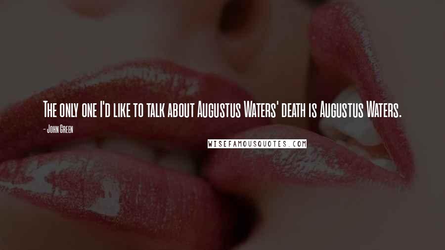 John Green Quotes: The only one I'd like to talk about Augustus Waters' death is Augustus Waters.