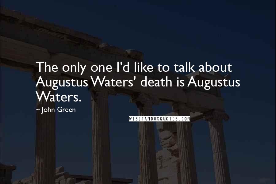 John Green Quotes: The only one I'd like to talk about Augustus Waters' death is Augustus Waters.