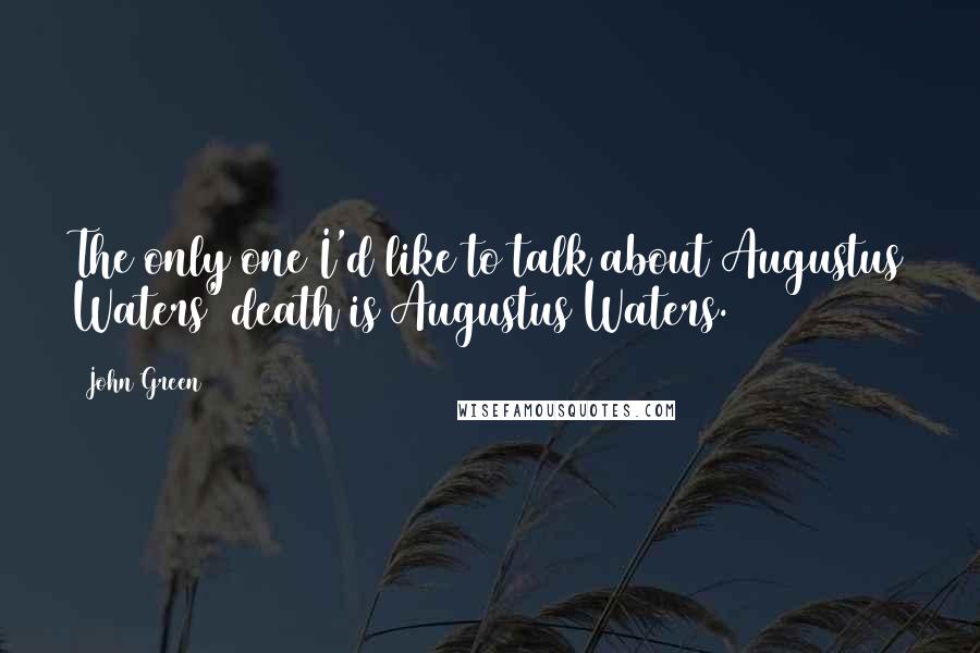 John Green Quotes: The only one I'd like to talk about Augustus Waters' death is Augustus Waters.