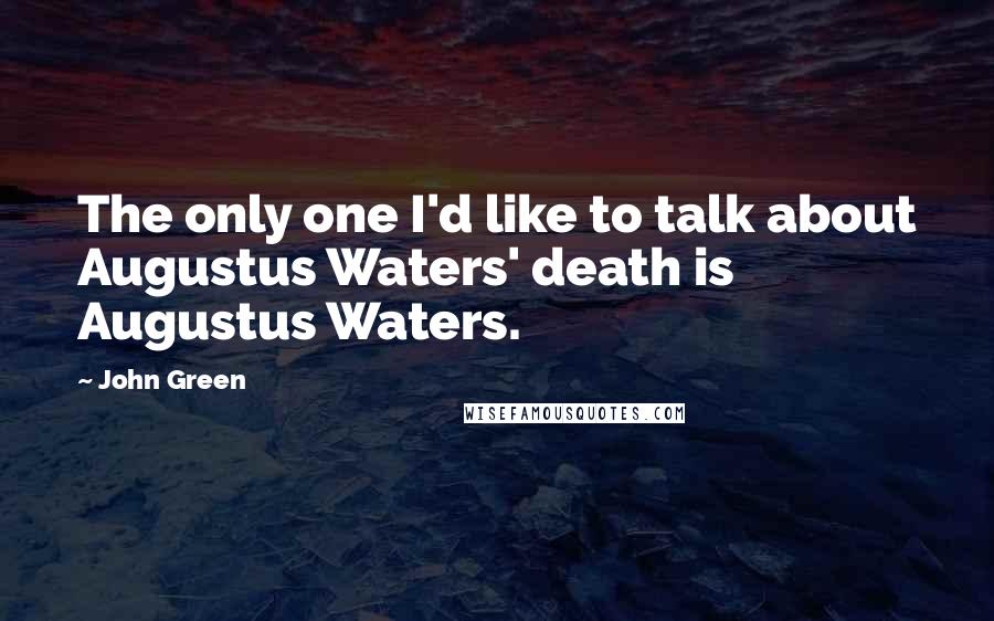 John Green Quotes: The only one I'd like to talk about Augustus Waters' death is Augustus Waters.