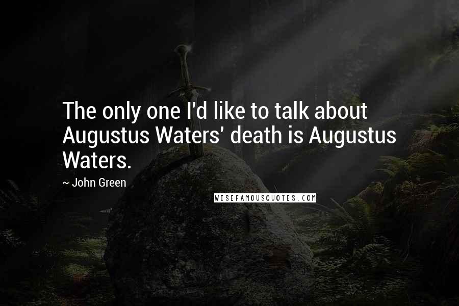 John Green Quotes: The only one I'd like to talk about Augustus Waters' death is Augustus Waters.